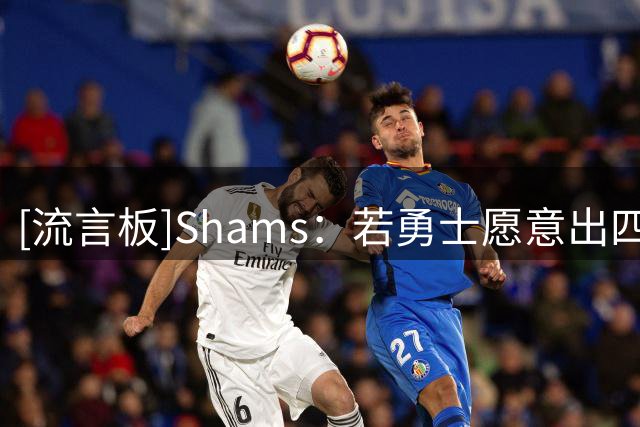 [流言板]Shams：若勇士愿意出四个首轮，他们有机会参与到布朗争夺战